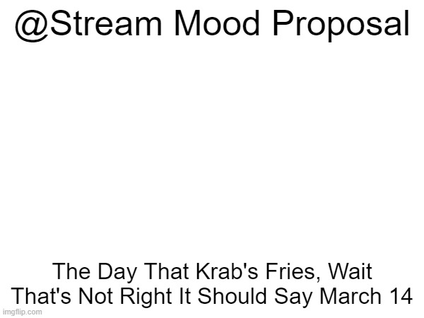 Its Better | @Stream Mood Proposal; The Day That Krab's Fries, Wait That's Not Right It Should Say March 14 | made w/ Imgflip meme maker