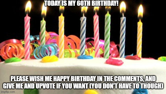 I hit the big 6-0! | TODAY IS MY 60TH BIRTHDAY! PLEASE WISH ME HAPPY BIRTHDAY IN THE COMMENTS, AND GIVE ME AND UPVOTE IF YOU WANT (YOU DON'T HAVE TO THOUGH) | image tagged in birthday cake blank,birthday,happy birthday,60 | made w/ Imgflip meme maker