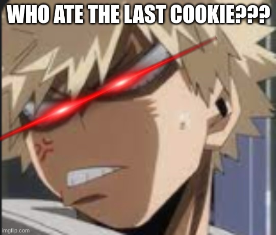 Angry Bakugo | WHO ATE THE LAST COOKIE??? | image tagged in angry bakugo | made w/ Imgflip meme maker