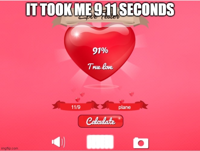 It took me 9.11 seconds | IT TOOK ME 9.11 SECONDS; IIIIII | image tagged in 9/11,9/11 truth movement,funny,funny memes,memes | made w/ Imgflip meme maker