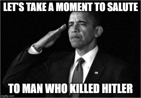 obama-salute | LET'S TAKE A MOMENT TO SALUTE; TO MAN WHO KILLED HITLER | image tagged in obama-salute | made w/ Imgflip meme maker