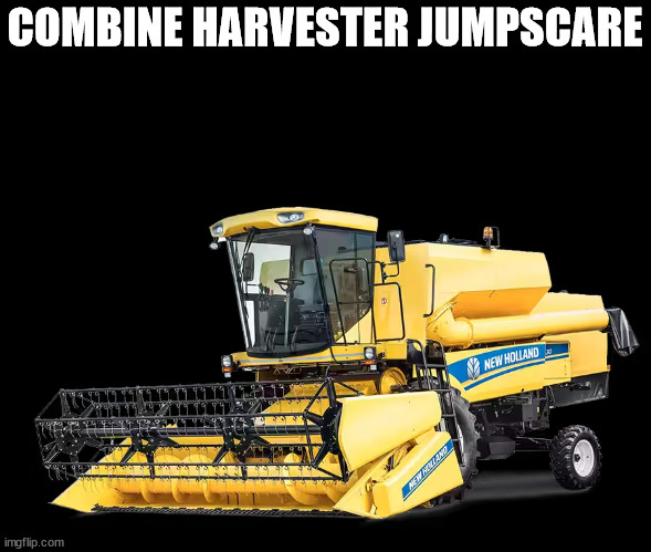 TC5.30 New Holland Combine harvester | COMBINE HARVESTER JUMPSCARE | image tagged in tc5 30 new holland combine harvester | made w/ Imgflip meme maker