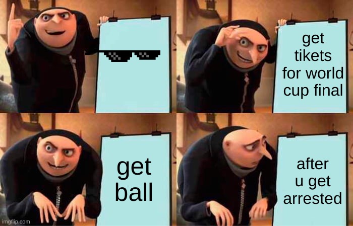 Gru's Plan | get tikets for world cup final; get ball; after u get arrested | image tagged in memes,gru's plan | made w/ Imgflip meme maker
