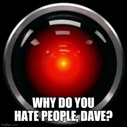 HAL 9000 | WHY DO YOU HATE PEOPLE, DAVE? | image tagged in hal 9000 | made w/ Imgflip meme maker
