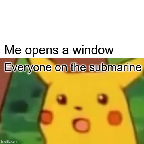 Surprised Pikachu Meme | Me opens a window; Everyone on the submarine | image tagged in memes,surprised pikachu | made w/ Imgflip meme maker