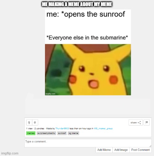 ME MAKING A MEME ABOUT MY MEME | image tagged in meme,about meme,xd,why are you reading the tags,lolz,surprised pikachu | made w/ Imgflip meme maker