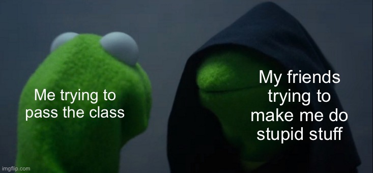 Evil Kermit Meme | My friends trying to make me do stupid stuff; Me trying to pass the class | image tagged in memes,evil kermit | made w/ Imgflip meme maker