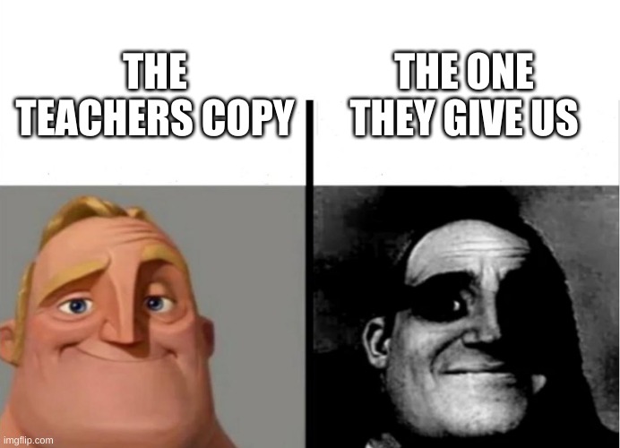 Teacher's Copy | THE ONE THEY GIVE US; THE TEACHERS COPY | image tagged in teacher's copy | made w/ Imgflip meme maker