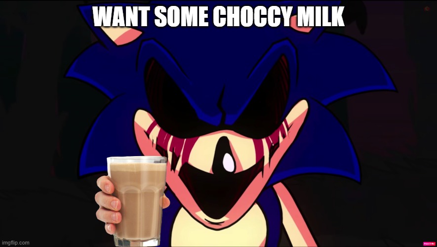Sonic EXE offers you Choccy Milk | WANT SOME CHOCCY MILK | image tagged in sonic exe offers you choccy milk | made w/ Imgflip meme maker