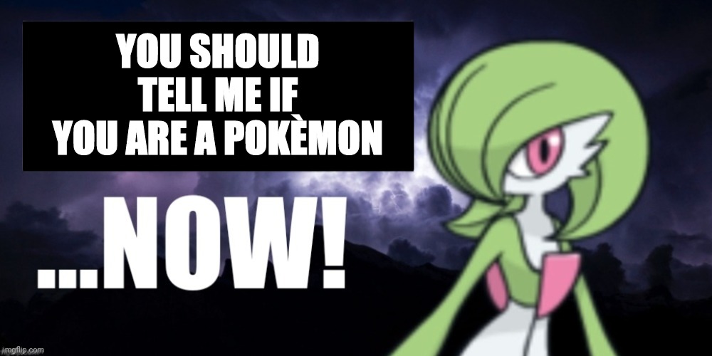 YOU SHOULD TELL ME IF YOU ARE A POKÈMON | made w/ Imgflip meme maker