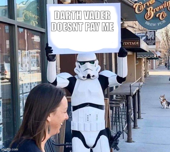 he doesnt pay | DARTH VADER DOESNT PAY ME | image tagged in stormtrooper with sign | made w/ Imgflip meme maker