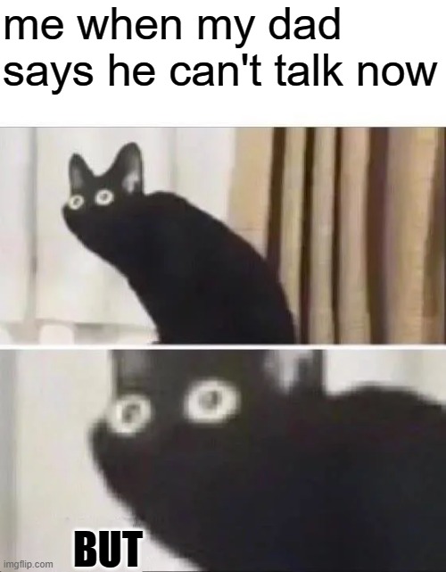 me when my dad says he cant talk rn | me when my dad says he can't talk now; BUT | image tagged in oh no black cat | made w/ Imgflip meme maker