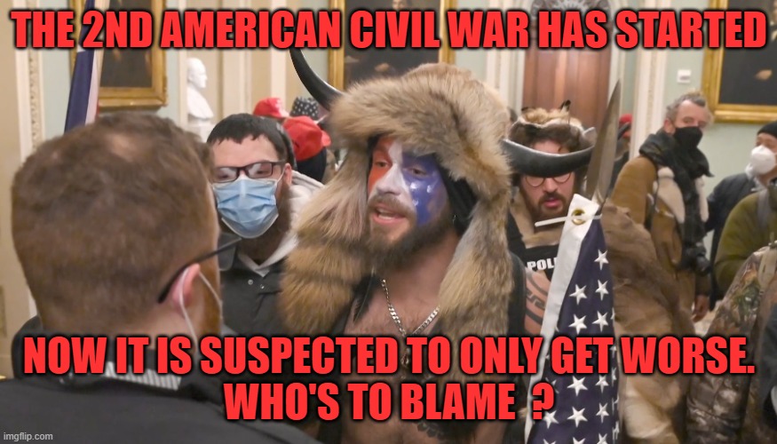 2nd Civil War is starting | THE 2ND AMERICAN CIVIL WAR HAS STARTED; NOW IT IS SUSPECTED TO ONLY GET WORSE.
WHO'S TO BLAME  ? | image tagged in congress,government,america,money,war,life lessons | made w/ Imgflip meme maker