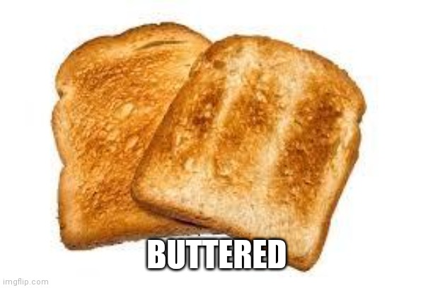 Toast | BUTTERED | image tagged in toast | made w/ Imgflip meme maker