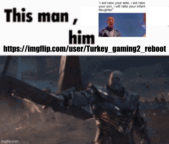 https://imgflip.com/user/Turkey_gaming2_reboot <- Yes. He is back. | https://imgflip.com/user/Turkey_gaming2_reboot | image tagged in this man _____ him,imgflip,memes,funny | made w/ Imgflip meme maker