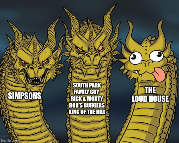 Three-headed Dragon | SOUTH PARK
FAMILY GUY 
RICK & MORTY
BOB'S BURGERS
KING OF THE HILL; THE LOUD HOUSE; SIMPSONS | image tagged in three-headed dragon,bobs burgers,family guy,the simpsons,king of the hill,rick and morty | made w/ Imgflip meme maker