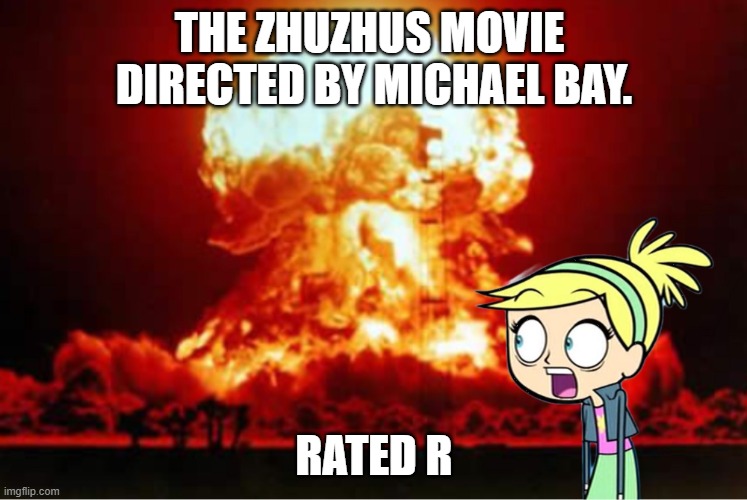 ZhuZhus movie meme | THE ZHUZHUS MOVIE 
DIRECTED BY MICHAEL BAY. RATED R | image tagged in zhuzhus explosion meme | made w/ Imgflip meme maker