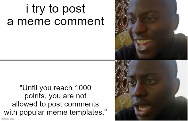 every new user's pain | i try to post a meme comment; "Until you reach 1000 points, you are not allowed to post comments with popular meme templates." | image tagged in disappointed black guy | made w/ Imgflip meme maker