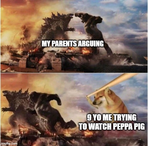 mom let me frikin finish peppa pig | MY PARENTS ARGUING; 9 YO ME TRYING TO WATCH PEPPA PIG | image tagged in kong godzilla doge | made w/ Imgflip meme maker