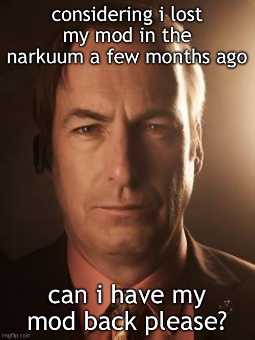 please? | considering i lost my mod in the narkuum a few months ago; can i have my mod back please? | image tagged in saul goodman | made w/ Imgflip meme maker