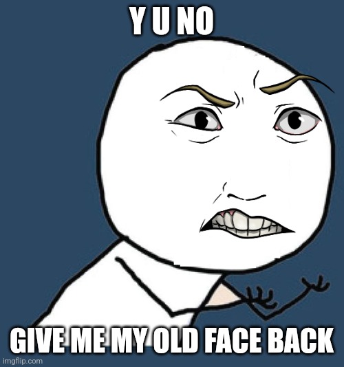 Y U No Without A Face | Y U NO; GIVE ME MY OLD FACE BACK | image tagged in y u no without a face | made w/ Imgflip meme maker