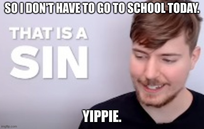 That is a SIN | SO I DON'T HAVE TO GO TO SCHOOL TODAY. YIPPIE. | image tagged in that is a sin | made w/ Imgflip meme maker