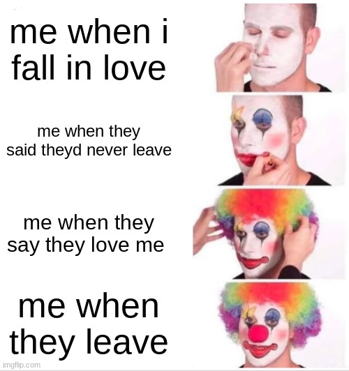 Clown Applying Makeup Meme | me when i fall in love; me when they said theyd never leave; me when they say they love me; me when they leave | image tagged in memes,clown applying makeup | made w/ Imgflip meme maker