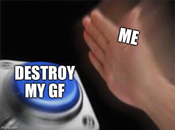 Blank Nut Button Meme | ME DESTROY MY GF | image tagged in memes,blank nut button | made w/ Imgflip meme maker