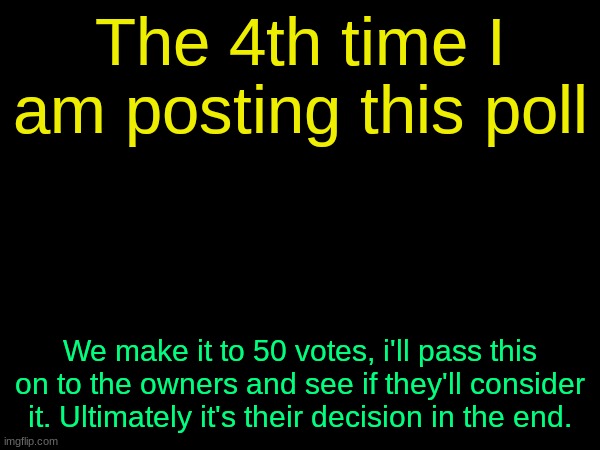 drizzy text temp | The 4th time I am posting this poll; We make it to 50 votes, i'll pass this on to the owners and see if they'll consider it. Ultimately it's their decision in the end. | image tagged in drizzy text temp | made w/ Imgflip meme maker
