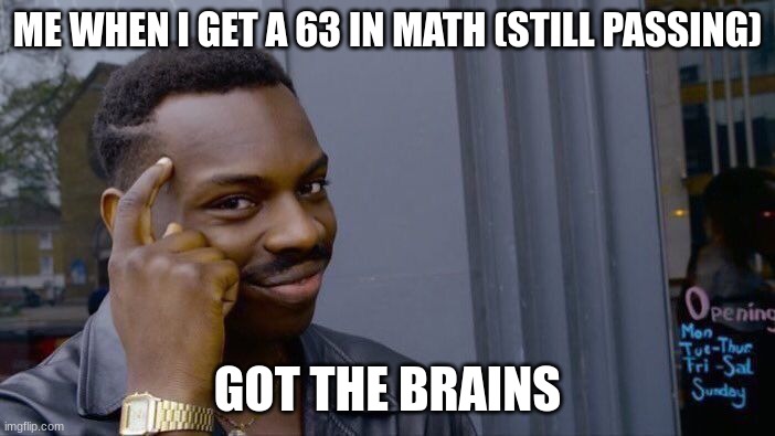 Roll Safe Think About It Meme | ME WHEN I GET A 63 IN MATH (STILL PASSING); GOT THE BRAINS | image tagged in memes,roll safe think about it | made w/ Imgflip meme maker