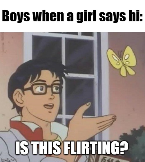 The guys here can relate |  Boys when a girl says hi:; IS THIS FLIRTING? | image tagged in memes,is this a pigeon,funny animals,powerpuff girls,boys,flirting | made w/ Imgflip meme maker