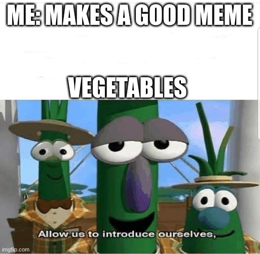 Stop posting pictures! | ME: MAKES A GOOD MEME; VEGETABLES | image tagged in allow us to introduce ourselves,vegetables,funny,so true,why must you hurt me in this way | made w/ Imgflip meme maker