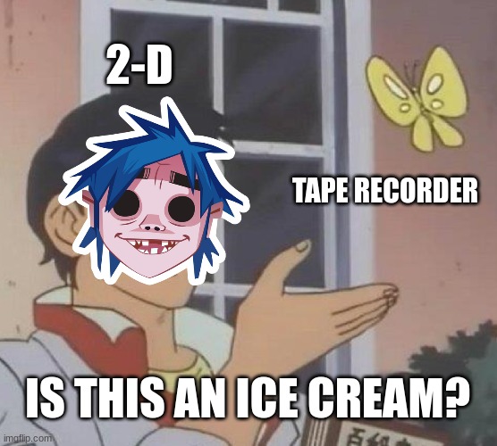 ice cream :) | 2-D; TAPE RECORDER; IS THIS AN ICE CREAM? | image tagged in memes,is this a pigeon,gorillaz | made w/ Imgflip meme maker