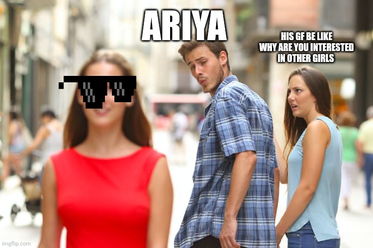 My friend be like | ARIYA; HIS GF BE LIKE WHY ARE YOU INTERESTED IN OTHER GIRLS | image tagged in memes,distracted boyfriend | made w/ Imgflip meme maker