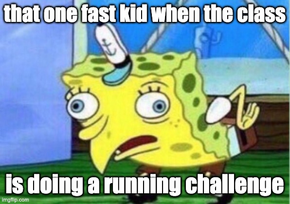 Mocking Spongebob | that one fast kid when the class; is doing a running challenge | image tagged in memes,mocking spongebob | made w/ Imgflip meme maker