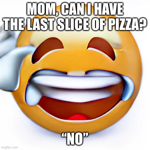 Mixed emotions | MOM, CAN I HAVE THE LAST SLICE OF PIZZA? “NO” | image tagged in mixed emotions | made w/ Imgflip meme maker