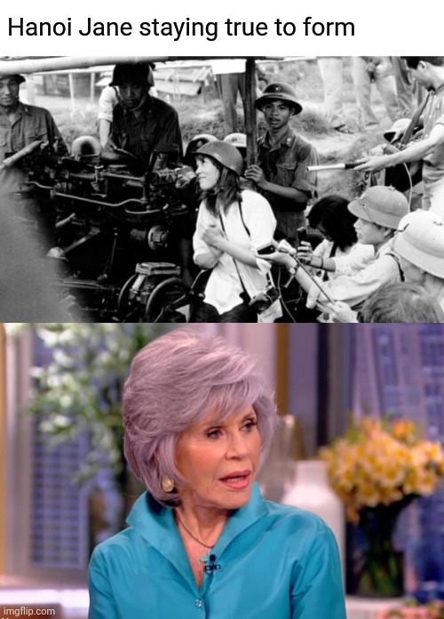 To the surprise of noone. | Hanoi Jane staying true to form | image tagged in memes,politics,hanoi jane,she was not joking | made w/ Imgflip meme maker