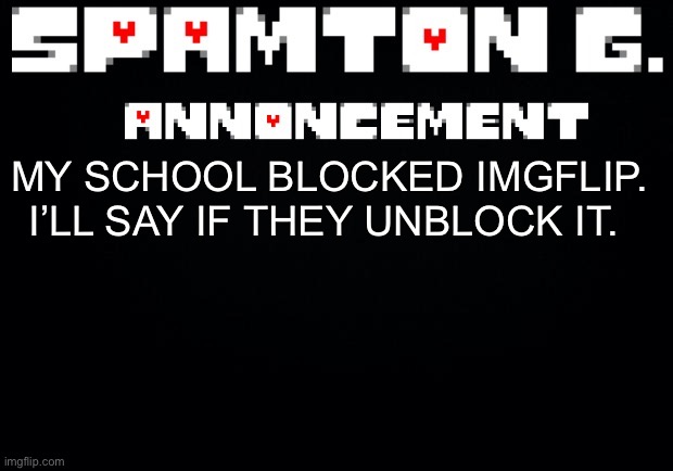 Might be the end of the worst user here. | MY SCHOOL BLOCKED IMGFLIP. I’LL SAY IF THEY UNBLOCK IT. | image tagged in spamton announcement temp | made w/ Imgflip meme maker
