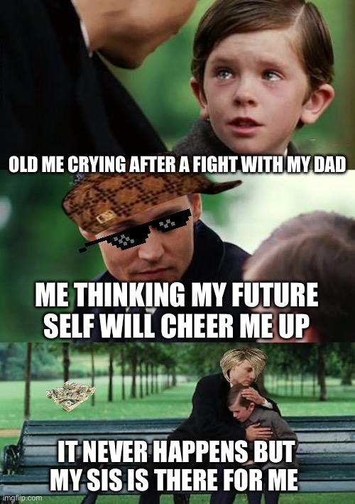 Finding Neverland | OLD ME CRYING AFTER A FIGHT WITH MY DAD; ME THINKING MY FUTURE SELF WILL CHEER ME UP; IT NEVER HAPPENS BUT MY SIS IS THERE FOR ME | image tagged in memes,finding neverland | made w/ Imgflip meme maker