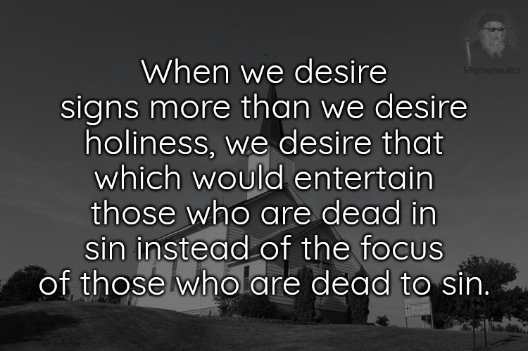 Signs over Holiness? | When we desire signs more than we desire holiness, we desire that which would entertain those who are dead in sin instead of the focus of those who are dead to sin. | image tagged in miracles,signs,wonders,holiness,god,christian | made w/ Imgflip meme maker