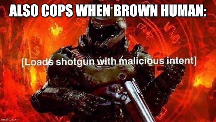 Loads shotgun with malicious intent | ALSO COPS WHEN BROWN HUMAN: | image tagged in loads shotgun with malicious intent | made w/ Imgflip meme maker