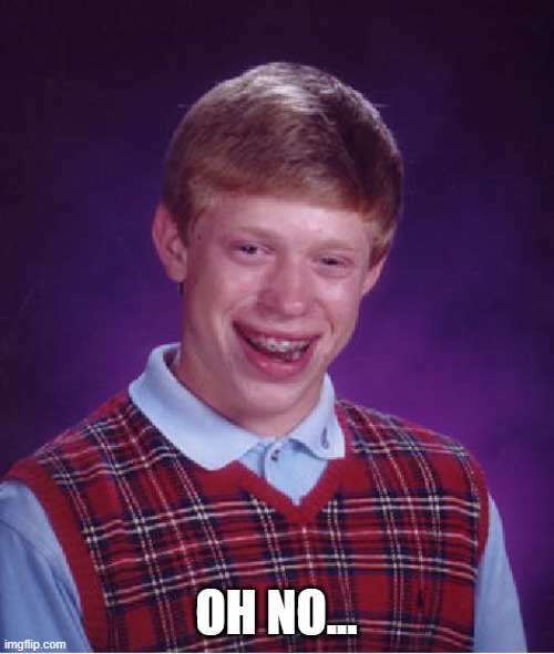 Bad Luck Brian Meme | OH NO... | image tagged in memes,bad luck brian | made w/ Imgflip meme maker