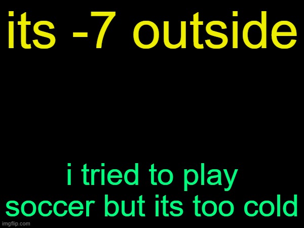 drizzy text temp | its -7 outside; i tried to play soccer but its too cold | image tagged in drizzy text temp | made w/ Imgflip meme maker