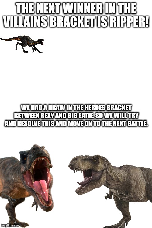 You can re-vote on this post for Rexy or Big Eatie | THE NEXT WINNER IN THE VILLAINS BRACKET IS RIPPER! WE HAD A DRAW IN THE HEROES BRACKET BETWEEN REXY AND BIG EATIE. SO WE WILL TRY AND RESOLVE THIS AND MOVE ON TO THE NEXT BATTLE. | image tagged in march jurassic madness,march madness | made w/ Imgflip meme maker