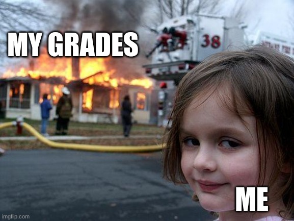 not very funny | MY GRADES; ME | image tagged in memes,disaster girl | made w/ Imgflip meme maker