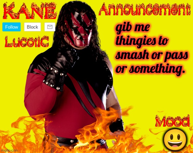 . | gib me thingies to smash or pass or something. 😃 | image tagged in lucotic's kane announcement temp | made w/ Imgflip meme maker