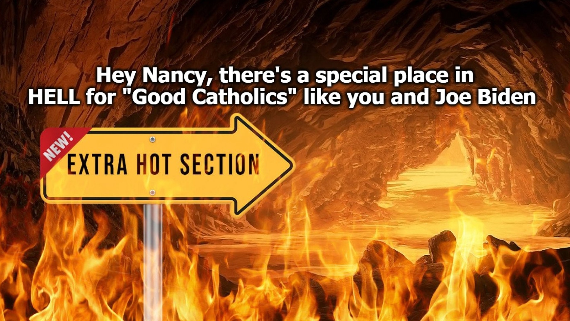 Hey Nancy, There's a Special Place in HELL for "Good Catholics" Who Support Abortion | image tagged in good catholics,extra hell,nancy pelosi,pedohitler,creepy joe biden,old perverts | made w/ Imgflip meme maker
