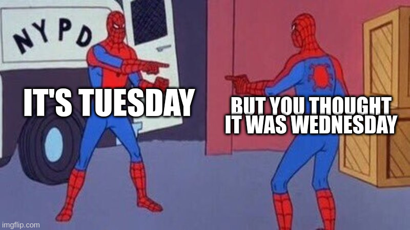 spiderman pointing at spiderman | IT'S TUESDAY; BUT YOU THOUGHT IT WAS WEDNESDAY | image tagged in spiderman pointing at spiderman | made w/ Imgflip meme maker