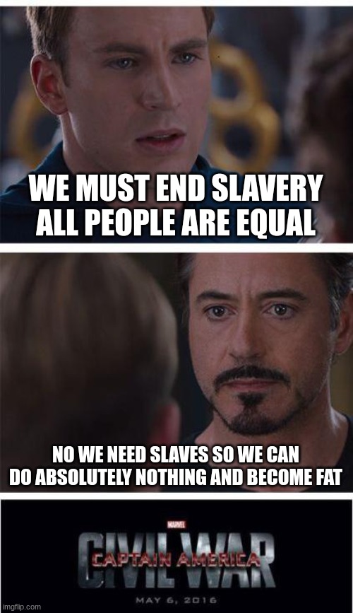 Marvel Civil War 1 | WE MUST END SLAVERY ALL PEOPLE ARE EQUAL; NO WE NEED SLAVES SO WE CAN DO ABSOLUTELY NOTHING AND BECOME FAT | image tagged in memes,marvel civil war 1 | made w/ Imgflip meme maker