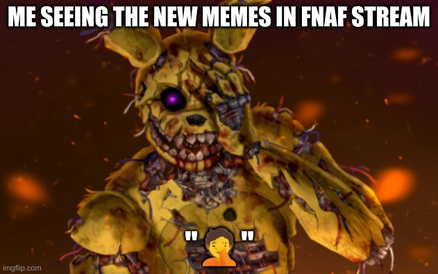 They ain't good anymore...I must bring it back to light! | ME SEEING THE NEW MEMES IN FNAF STREAM | image tagged in springtrap face palm | made w/ Imgflip meme maker